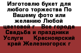 Изготовлю букет для любого торжества.По Вашему фото или желанию.Любой цветовой г - Все города Свадьба и праздники » Услуги   . Красноярский край,Железногорск г.